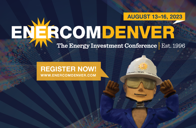 EnerCom announces that registration is now open for EnerCom Denver® – The Energy Investment Conference, to be held August 13-16, 2023, in Denver, Colorado- oil and gas 360